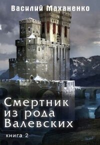 Смертник из рода Валевских. Книга 2 (СИ) - Маханенко Василий Михайлович (читать книги без регистрации полные .TXT, .FB2) 📗