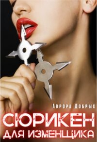 Сюрикен для изменщика (СИ) - Добрых Аврора (книги без регистрации TXT, FB2) 📗