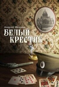 Белый крестик - Миллер Андрей (читать книги бесплатно полные версии TXT, FB2) 📗