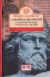 Альфред Великий, глашатай правды, создатель Англии. 848-899 гг. - Аделейд Ли Беатрис (книги серия книги читать бесплатно полностью txt, fb2) 📗