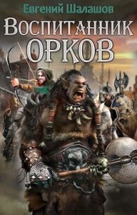 Воспитанник орков 1 (СИ) - Шалашов Евгений Васильевич (хороший книги онлайн бесплатно .txt, .fb2) 📗