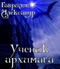 Ученик архимага (СИ) - Гаврилов Александр (читаем полную версию книг бесплатно .txt, .fb2) 📗