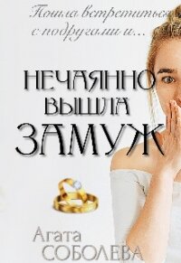 Нечаянно вышла замуж (СИ) - Соболева Агата (книги онлайн полные версии бесплатно txt, fb2) 📗