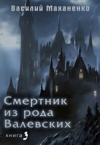 Смертник из рода Валевских. Книга 3 (СИ) - Маханенко Василий Михайлович (лучшие книги читать онлайн бесплатно .txt, .fb2) 📗