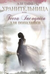 Хранительница или Terra incognita для попаданки (СИ) - Тафи Аля (читать книги онлайн бесплатно регистрация txt, fb2) 📗