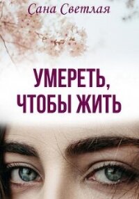 Умереть, чтобы жить (СИ) - Светлая Сана (онлайн книга без .txt, .fb2) 📗