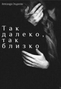 Так далеко, так близко (СИ) - Эльданова Александра (лучшие книги .TXT, .FB2) 📗