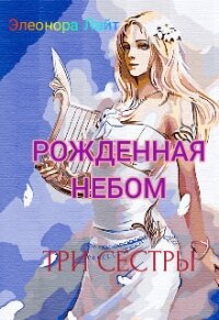 Рождённая Небом. Три сестры (СИ) - Лайт Элеонора (читать книги без регистрации полные TXT, FB2) 📗