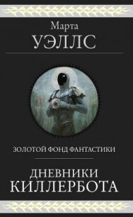 Дневники Киллербота (сборник) - Уэллс Марта (книги читать бесплатно без регистрации полные .TXT, .FB2) 📗