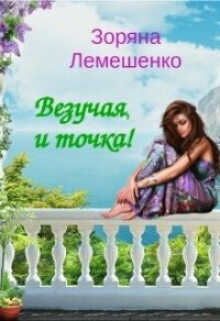 Везучая, и точка! (СИ) - Лемешенко Зоряна (читать книги полностью без сокращений бесплатно .txt, .fb2) 📗