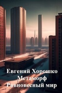 Метаморф. Равновесный мир (СИ) - Хорошко Евгений Алексеевич (читать книги онлайн бесплатно серию книг TXT, FB2) 📗