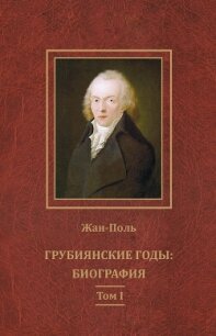 Грубиянские годы: биография. Том I - Поль Жан (читать полные книги онлайн бесплатно .TXT, .FB2) 📗