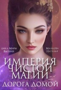 Империя Чистой Магии. Дорога Домой (СИ) - Мальцева Наталья (читать книги без регистрации полные .TXT, .FB2) 📗