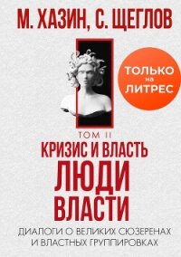 Кризис и Власть. Том II. Люди Власти. Диалоги о великих сюзеренах и властных группировках - Хазин Михаил Леонидович