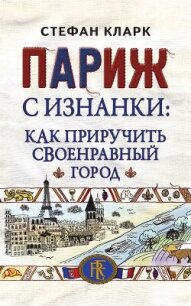 Париж с изнанки. Как приручить своенравный город - Кларк Стефан (книги онлайн читать бесплатно .TXT, .FB2) 📗