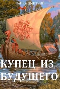 Купец из будущего (СИ) - Чайка Дмитрий (книги без сокращений .txt, .fb2) 📗