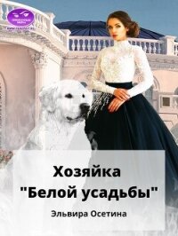 Хозяйка "Белой усадьбы" (СИ) - Осетина Эльвира (читать книги онлайн бесплатно регистрация .TXT, .FB2) 📗