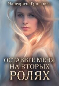 Оставьте меня на вторых ролях! (СИ) - Гришаева Маргарита Александровна (читать книги онлайн без .TXT, .FB2) 📗