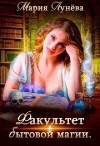 Факультет бытовой магии (СИ) - Лунёва Мария (е книги .TXT, .FB2) 📗