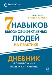 Семь навыков высокоэффективных людей на практике: Дневник формирования полезных привычек - Кови Стивен