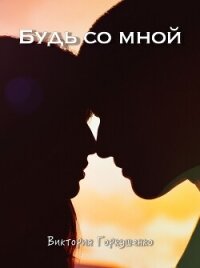 Будь со мной - Горкушенко Виктория (читаем книги онлайн бесплатно полностью .TXT, .FB2) 📗