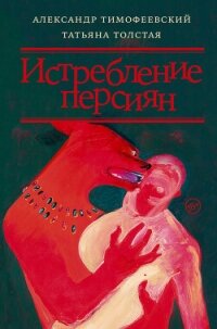 Истребление персиян - Толстая Татьяна Владимировна (читать книги онлайн бесплатно без сокращение бесплатно .TXT, .FB2) 📗