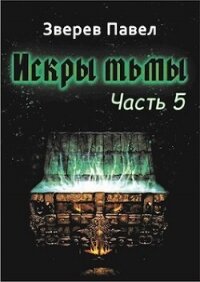 Искры тьмы. Часть 5 (СИ) - Зверев Павел Александрович (читать книги онлайн без регистрации txt, fb2) 📗