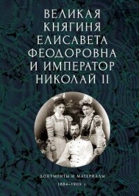 Великая княгиня Елисавета Феодоровна и император Николай II. Документы и материалы, 1884–1909 гг. - Ковальская Елена