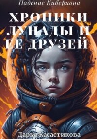 Падение Кибериона: Хроники Лунады и ее друзей (СИ) - Касастикова Дарья (книга бесплатный формат TXT, FB2) 📗