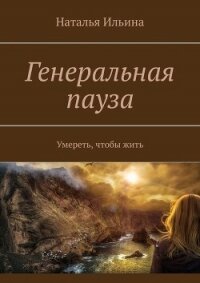 Генеральная пауза. Умереть, чтобы жить - Ильина Наталья Леонидовна (книги бесплатно без .TXT, .FB2) 📗