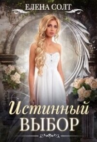 Истинный выбор (СИ) - Солт Елена (библиотека книг бесплатно без регистрации .TXT, .FB2) 📗