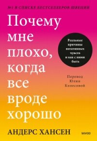 Почему мне плохо, когда все вроде хорошо. Реальные причины негативных чувств и как с ними быть - Хансен Андерс