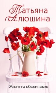 Жизнь на общем языке - Алюшина Татьяна (книги онлайн бесплатно TXT, FB2) 📗