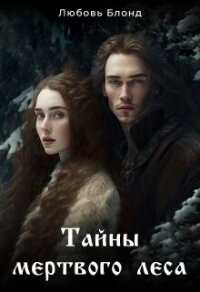 Тайны мертвого леса (СИ) - Блонд Любовь (читать книги онлайн полностью без сокращений txt, fb2) 📗