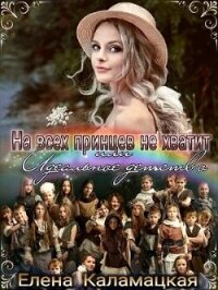 На всех принцев не хватит или Идеальное детство (СИ) - Каламацкая Елена Александровна