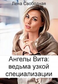 Ангелы Вита: ведьма узкой специализации (СИ) - Свободная Елена (читать книги онлайн полностью .txt, .fb2) 📗