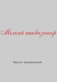 Мелкий инквизитор - Касмалинский Максим (бесплатные книги онлайн без регистрации txt, fb2) 📗