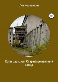 Копи царя, или Старый цементный завод - Корчажкин Лев (книги хорошего качества .TXT, .FB2) 📗