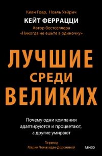 Лучшие среди великих. Почему одни компании адаптируются и процветают, а другие умирают - Феррацци Кейт (книги полностью .TXT, .FB2) 📗