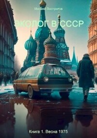 Эколог в СССР. Весна 1975 (СИ) - Востриков Михаил (книги полные версии бесплатно без регистрации .TXT, .FB2) 📗