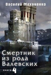 Смертник из рода Валевских. Книга 4 (СИ) - Маханенко Василий Михайлович (читать книги полностью без сокращений бесплатно .txt, .fb2) 📗