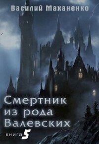 Смертник из рода Валевских. Книга 5 (СИ) - Маханенко Василий Михайлович (читать полностью книгу без регистрации .txt, .fb2) 📗