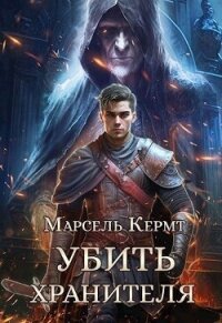 Убить Хранителя (СИ) - Кермт Марсель (читать бесплатно книги без сокращений TXT, FB2) 📗