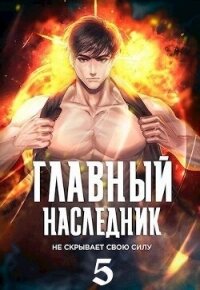 Главный наследник НЕ скрывает свою силу. Том 5 (СИ) - "Оро Призывающий" (книги бесплатно полные версии .TXT, .FB2) 📗