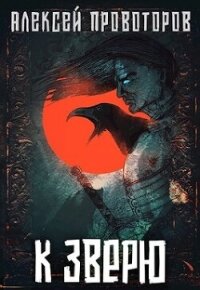 К Зверю (СИ) - Провоторов Алексей (книги хорошем качестве бесплатно без регистрации .TXT, .FB2) 📗