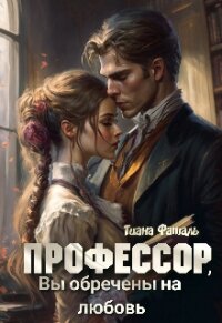 Профессор, Вы обречены на любовь (СИ) - Фаталь Тиана (книги онлайн полные версии бесплатно TXT, FB2) 📗