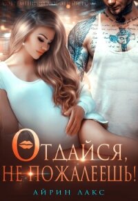 Отдайся, не пожалеешь! - Лакс Айрин (читать книги без сокращений TXT, FB2) 📗