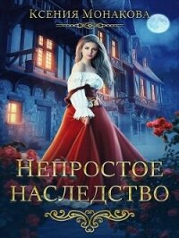 Непростое наследство (СИ) - Монакова Ксения (читать книги онлайн бесплатно полностью без сокращений .txt, .fb2) 📗