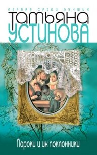 Пороки и их поклонники - Устинова Татьяна Витальевна (хорошие книги бесплатные полностью .TXT, .FB2) 📗