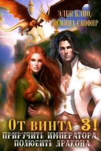 От винта 3! Приручить императора, полюбить дракона - Сапфир Ясмина (е книги TXT, FB2) 📗